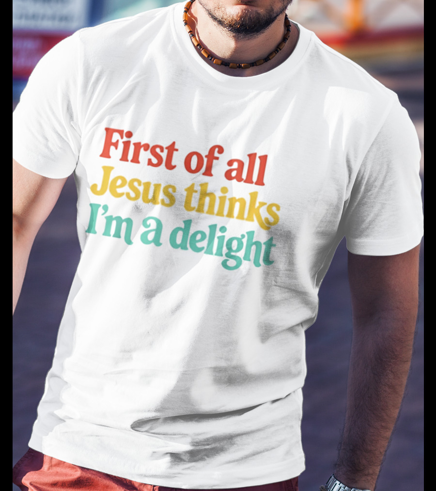 First Of All Jesus Thinks I'm A Delight Colorful T-Shirt