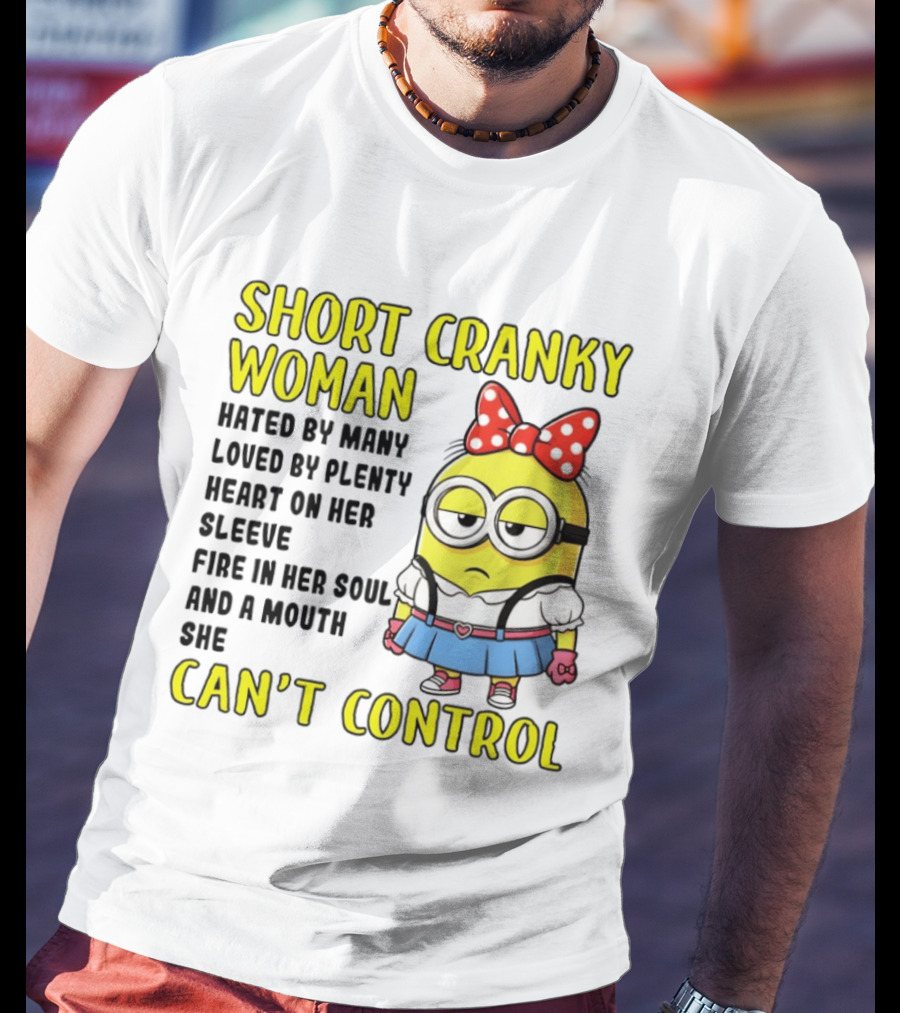 Short Cranky Woman Hated By Many Loved By Plenty Heart On Her Sleeve Fire In Her Soul And A Mouth She Can't Control Minion T-Shirt