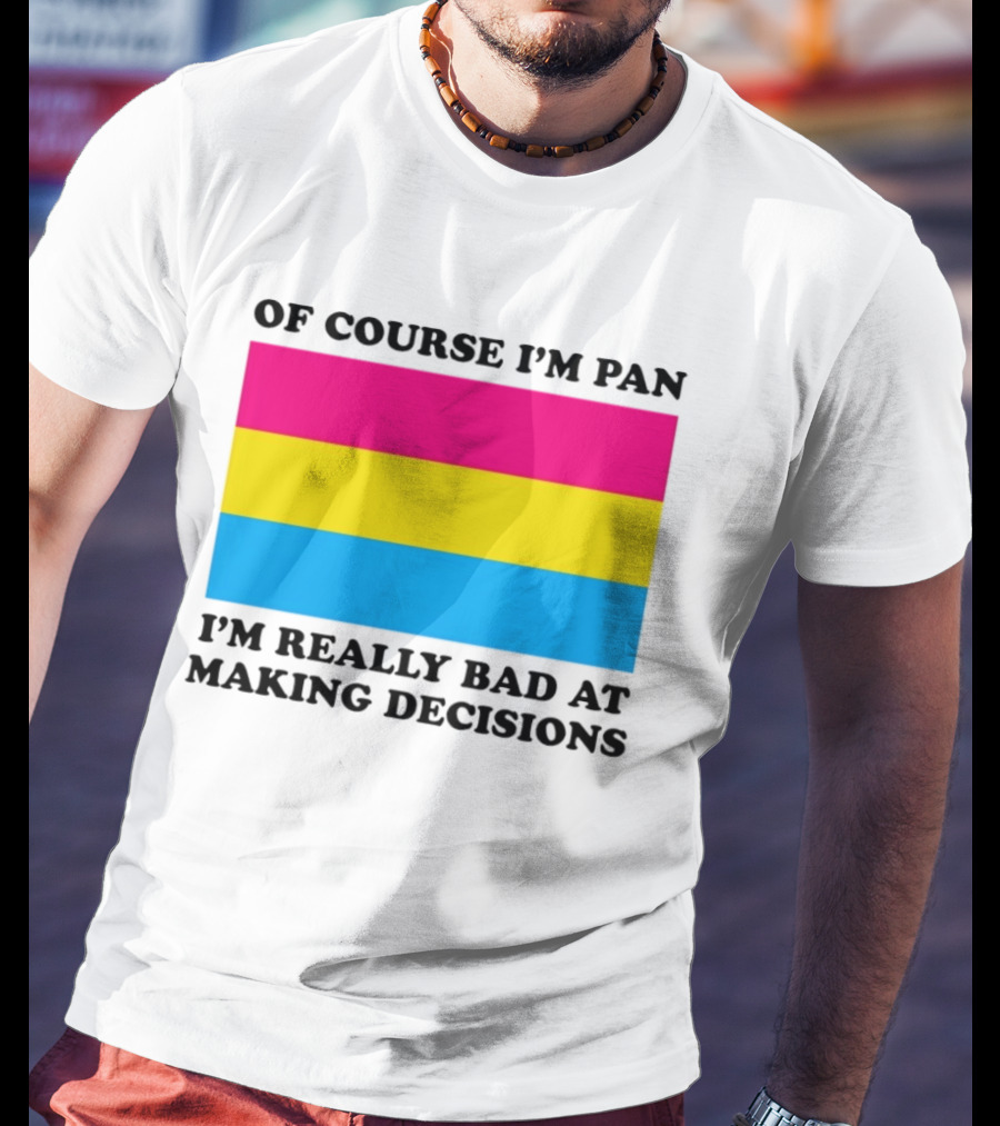 Of Course I'm Pan I'm Really Bad At Making Decisions Pansexual Pride Flag T-Shirt