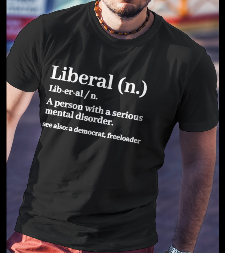 Liberal Definition A Person With A Serious Mental Disorder See Also A Democrat Freeloader T-Shirt