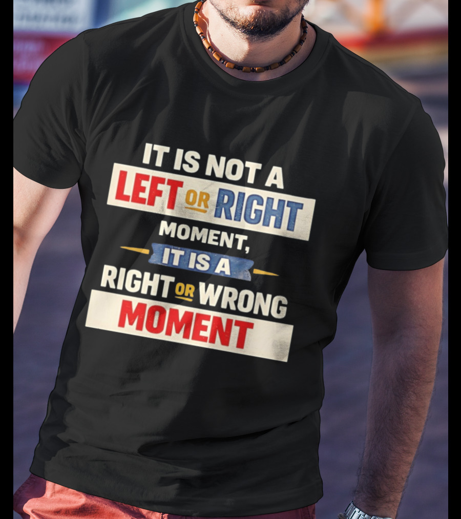 It Is Not A Left Or Right Moment It Is A Right Or Wrong Moment T-Shirt