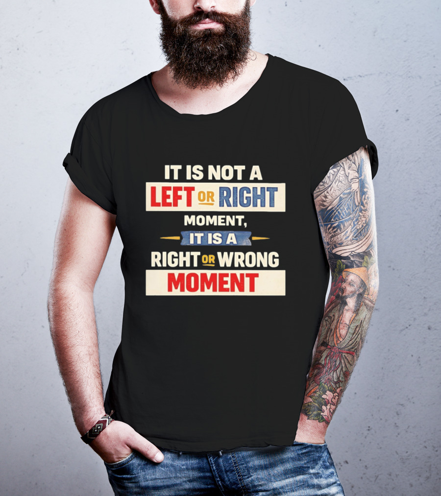 It Is Not A Left Or Right Moment It Is A Right Or Wrong Moment T-Shirt