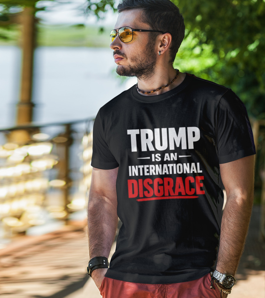 Trump Is An International Disgrace T-Shirt