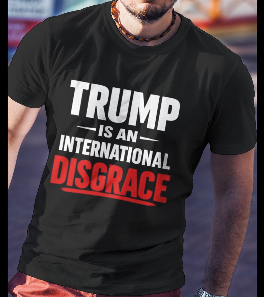Trump Is An International Disgrace T-Shirt