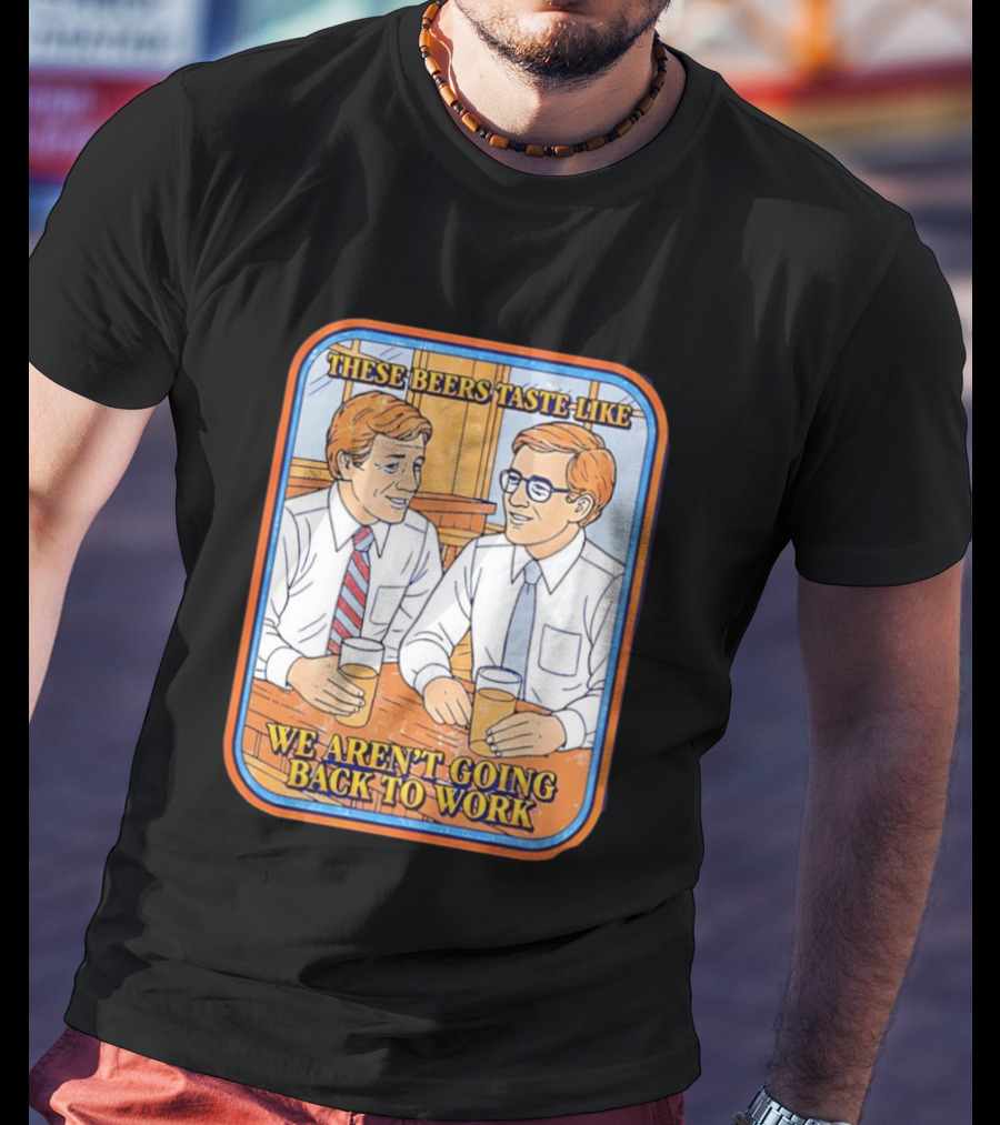 These Beers Taste Like We Aren't Going Back To Work Two Men Talking T-Shirt