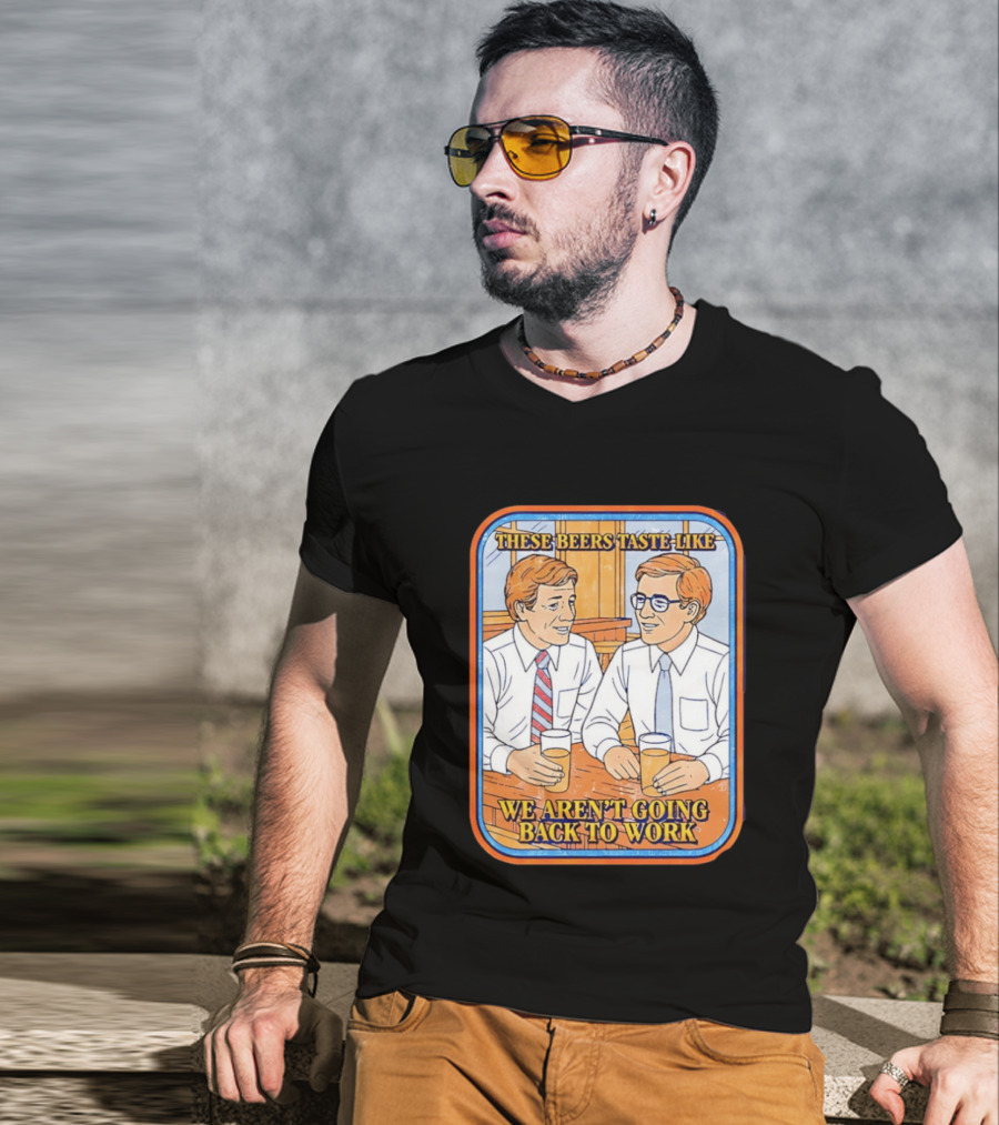 These Beers Taste Like We Aren't Going Back To Work Two Men Talking T-Shirt