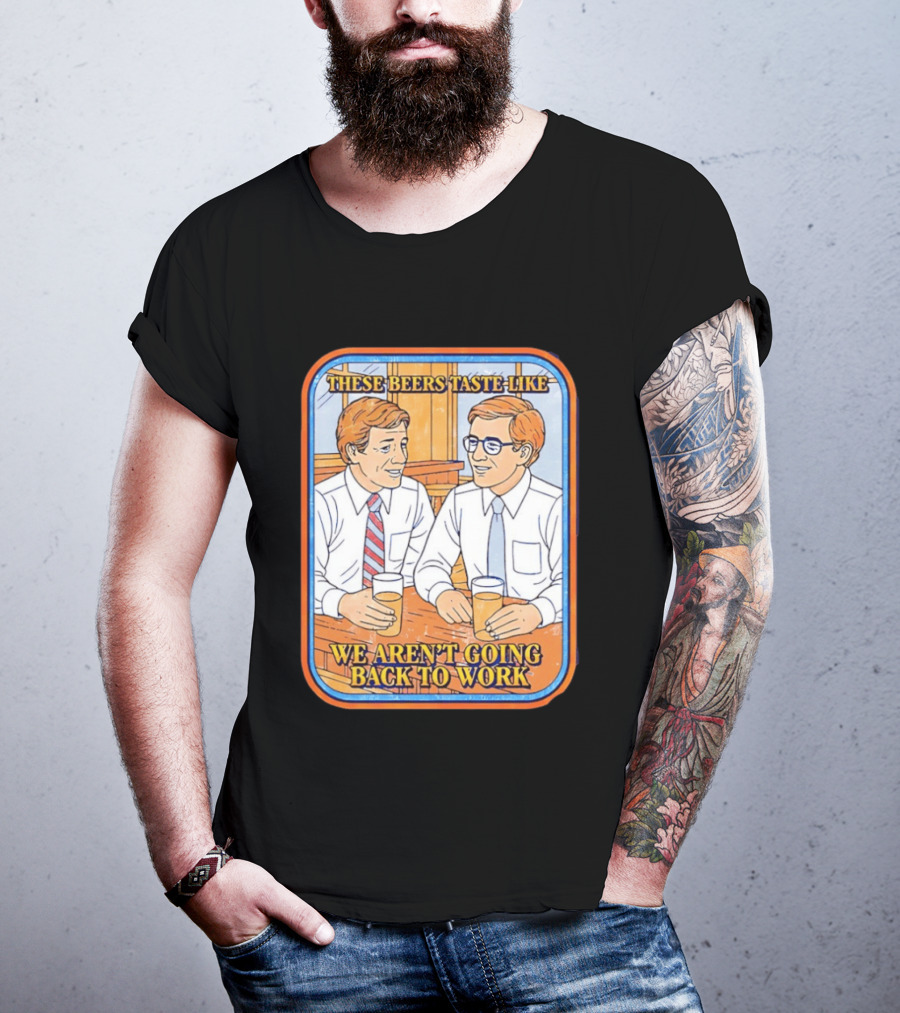 These Beers Taste Like We Aren't Going Back To Work Two Men Talking T-Shirt
