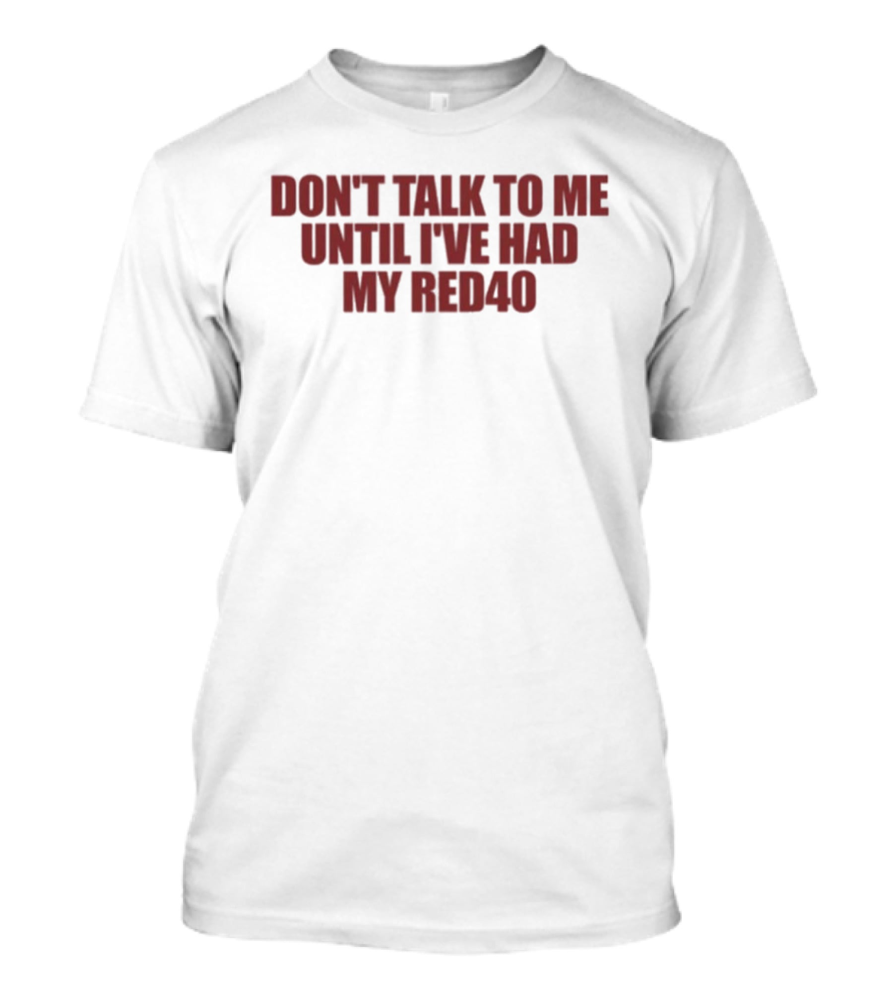 Don't Talk To Me Until I've Had My Red40 T-Shirt