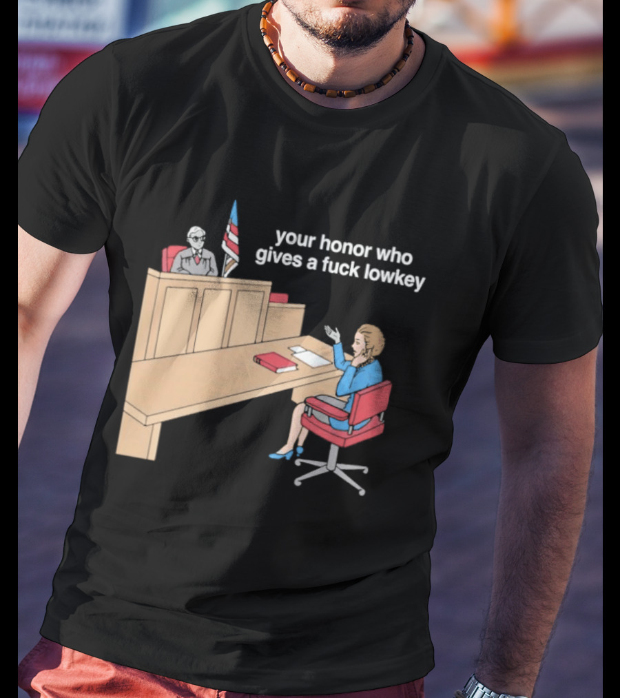 Your Honor Who Gives A Fuck Lowkey Courtroom Scene T-Shirt