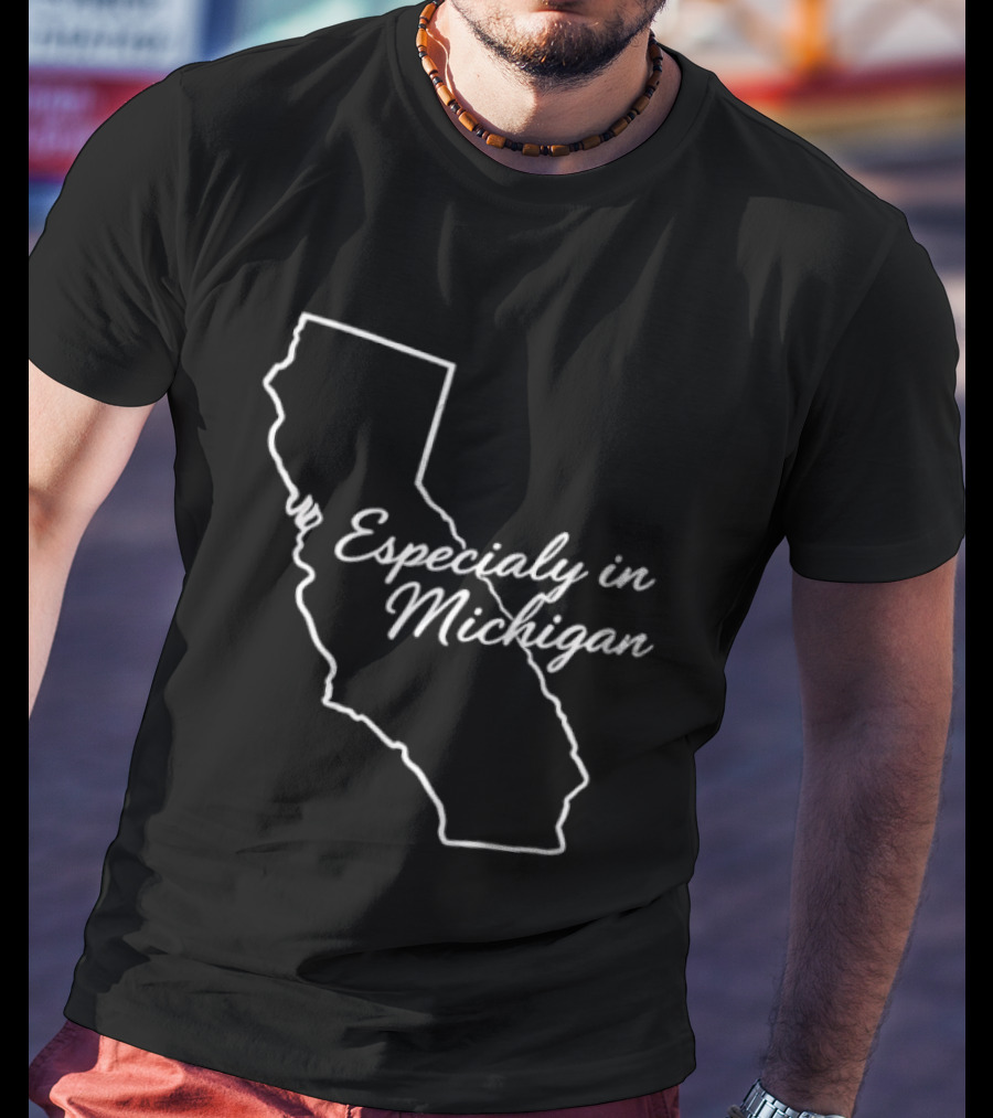 Especialy In Michigan California T-Shirt