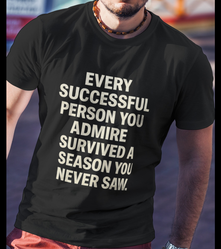 Every Successful Person You Admire Survived A Season You Never Saw T-Shirt