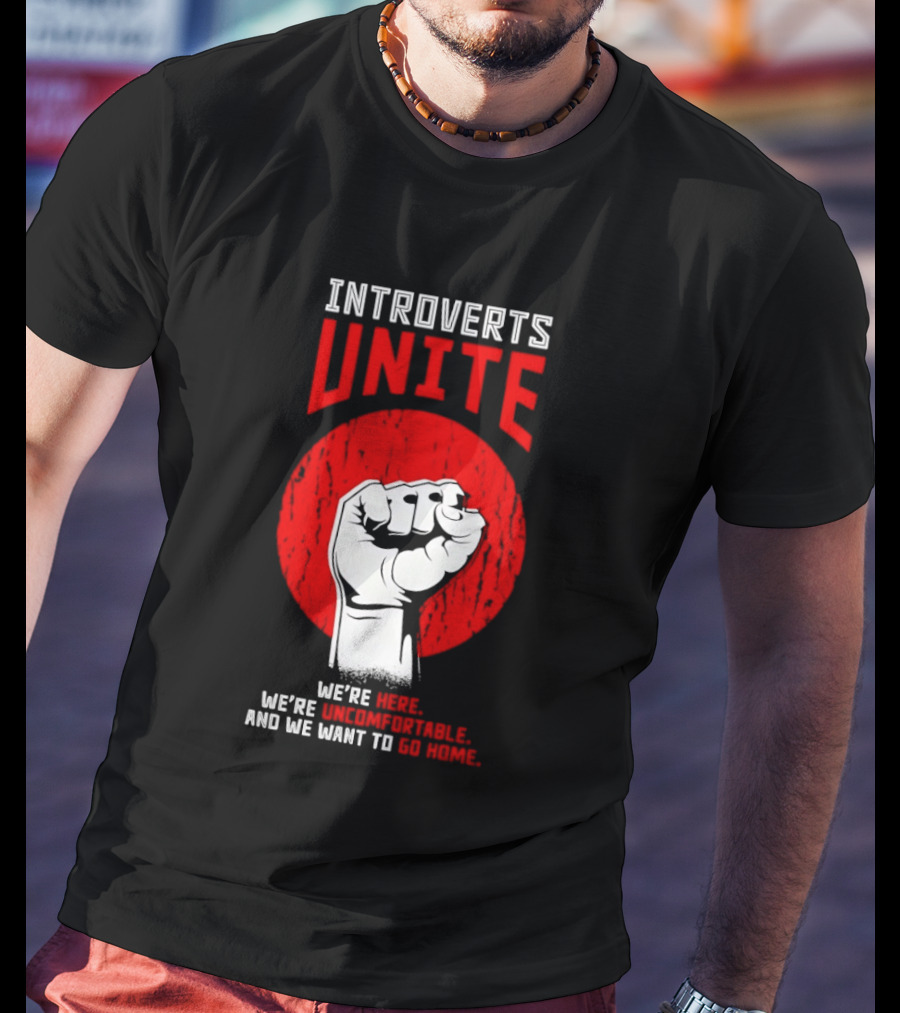 Introverts Unite We're Here We're Uncomfortable And We Want To Go Home Fist T-Shirt