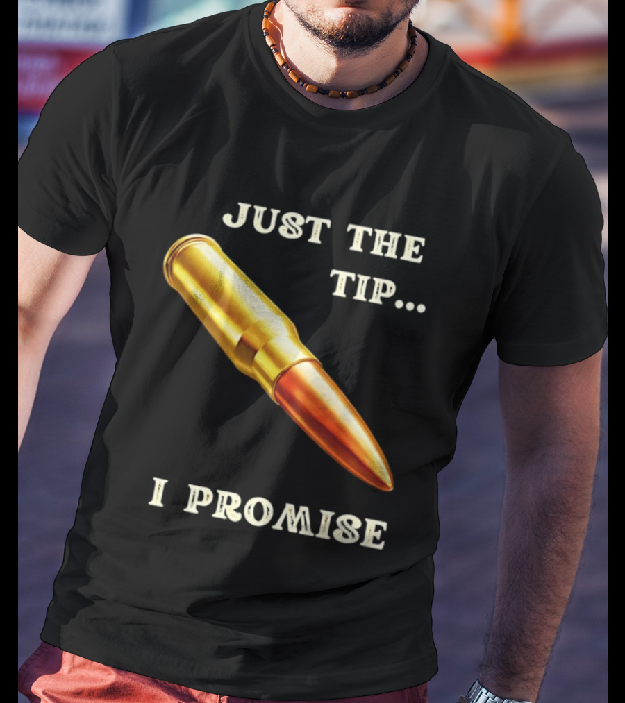 Just The Tip I Promise Bullet Ammo T-Shirt