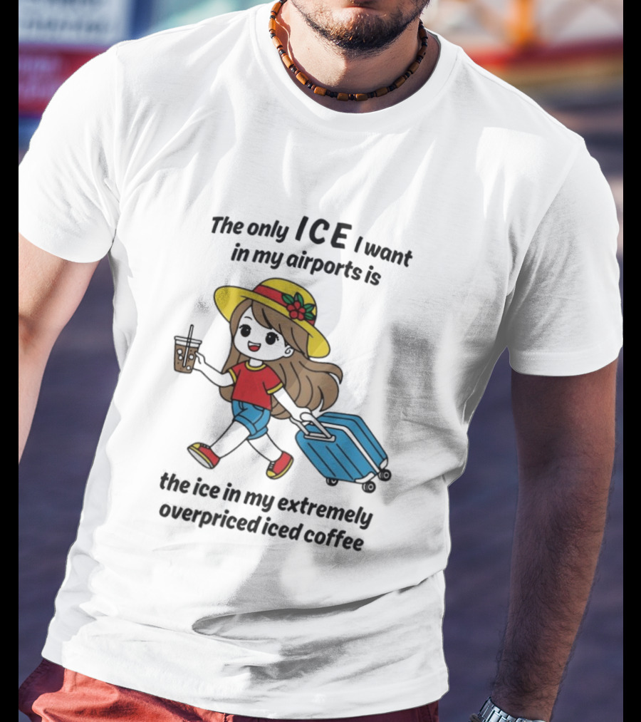 The Only ICE I Want In My Airports Is The Ice In My Extremely Overpriced Iced Coffee Traveler With Suitcase And Drink T-Shirt