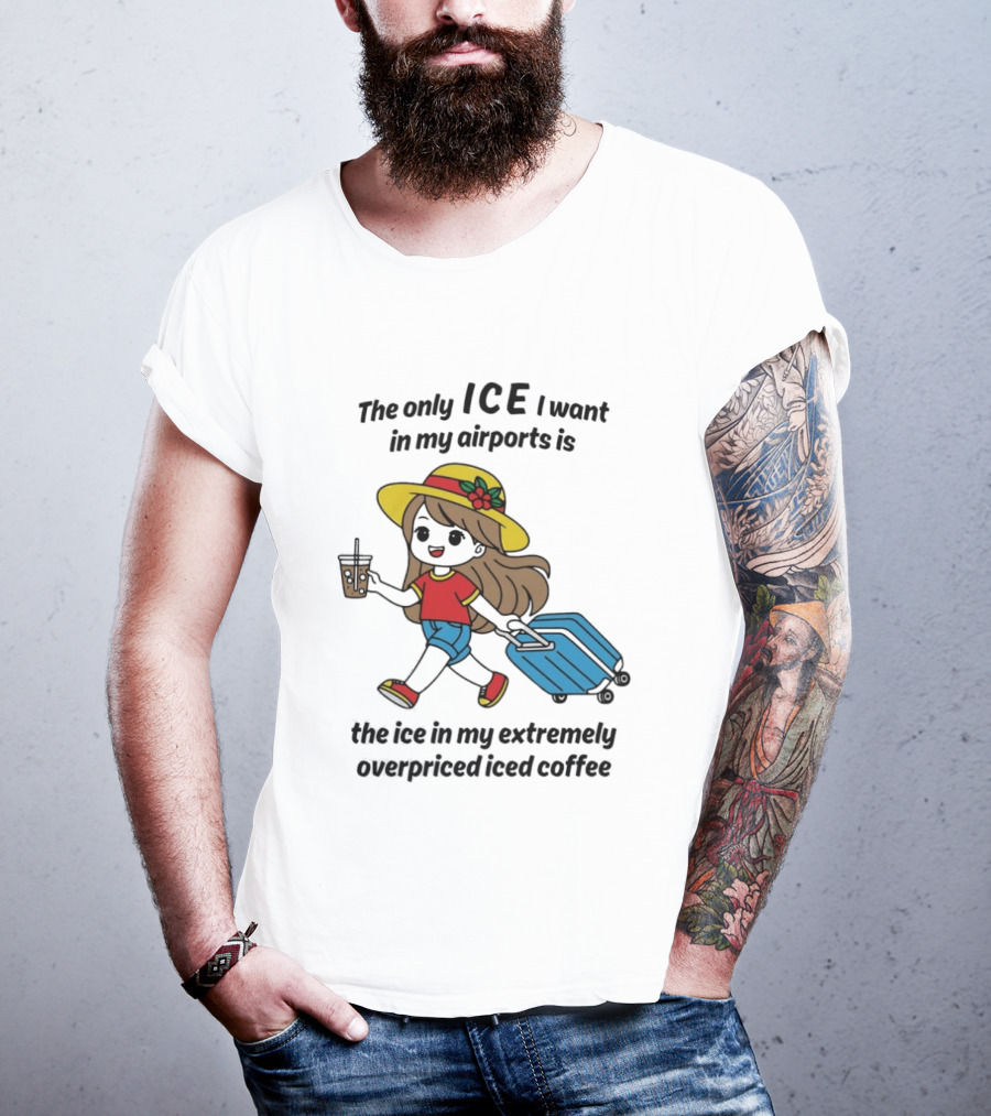 The Only ICE I Want In My Airports Is The Ice In My Extremely Overpriced Iced Coffee Traveler With Suitcase And Drink T-Shirt