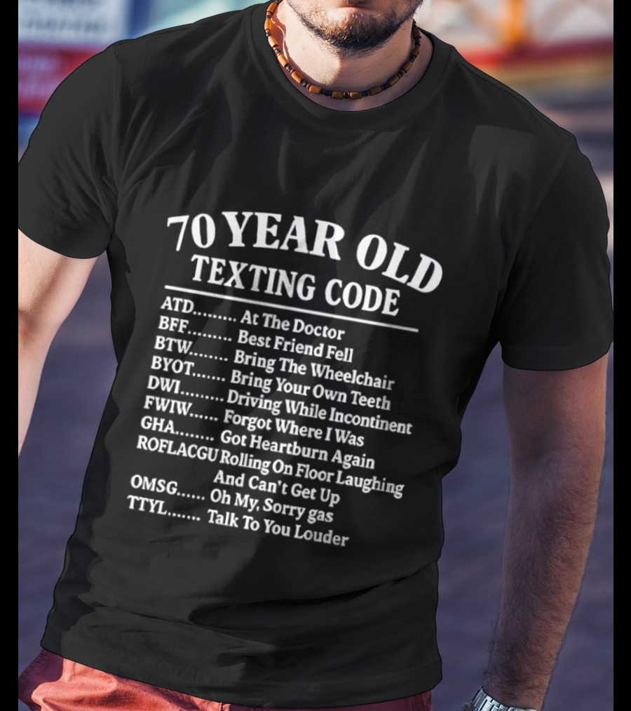 70 Year Old Texting Code ATD BFF BTW BYOT DWI FWIW GHA ROFLACGU OMSG TTYL T-Shirt