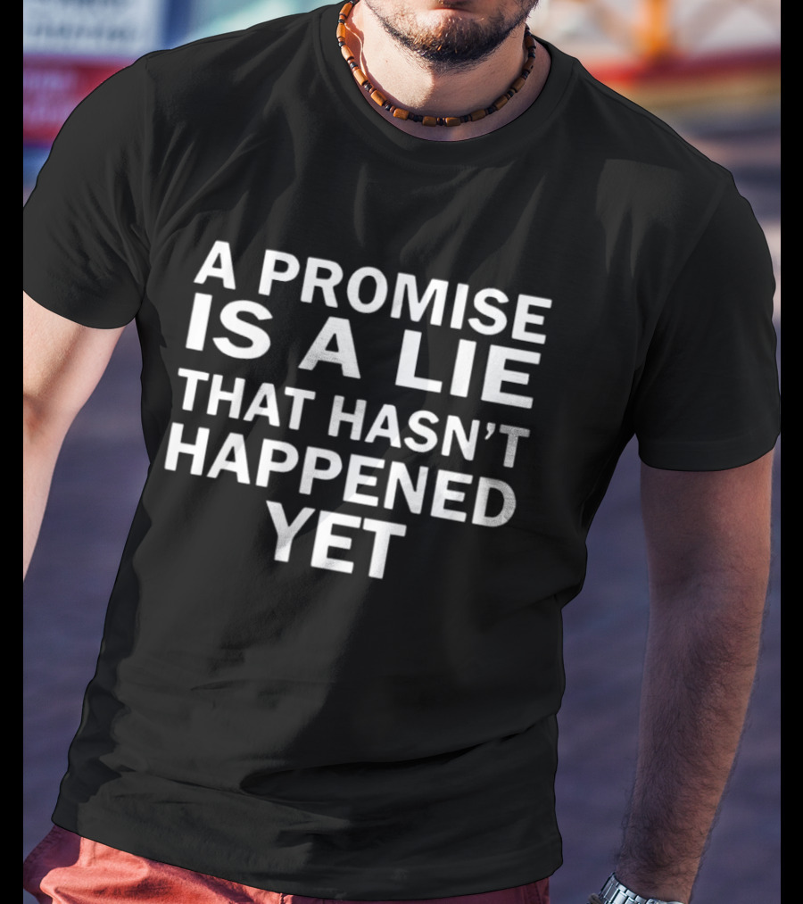 A Promise Is A Lie That Hasn't Happened Yet T-Shirt