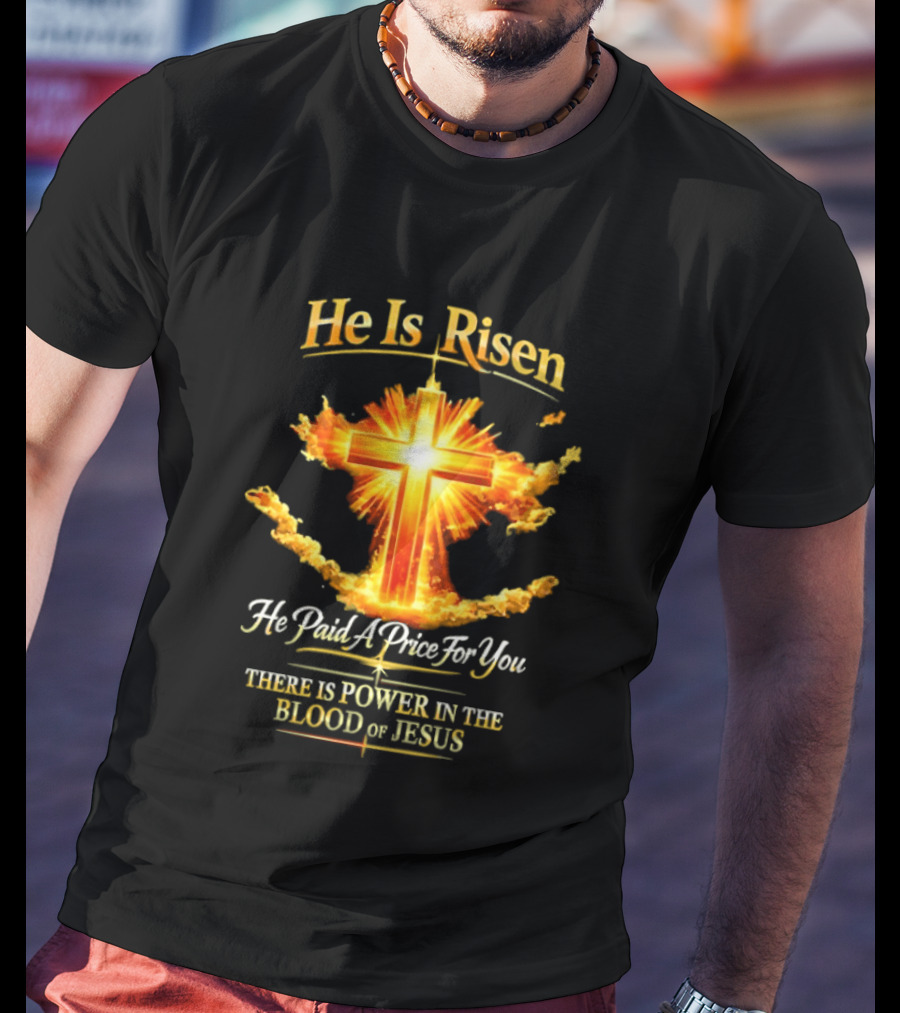 He Is Risen He Paid A Price For You There Is Power In The Blood Of Jesus Cross And Sunburst Christian Message T-Shirt