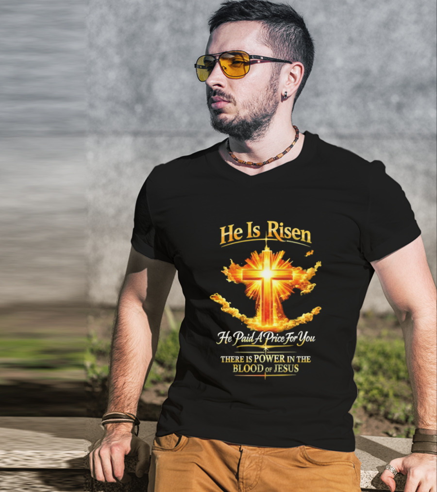 He Is Risen He Paid A Price For You There Is Power In The Blood Of Jesus Cross And Sunburst Christian Message T-Shirt