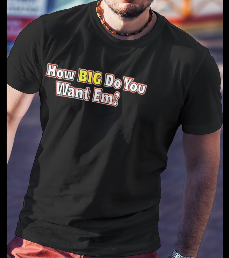 How BIG Do You Want Em Oversized Humor Question Phrase T-Shirt