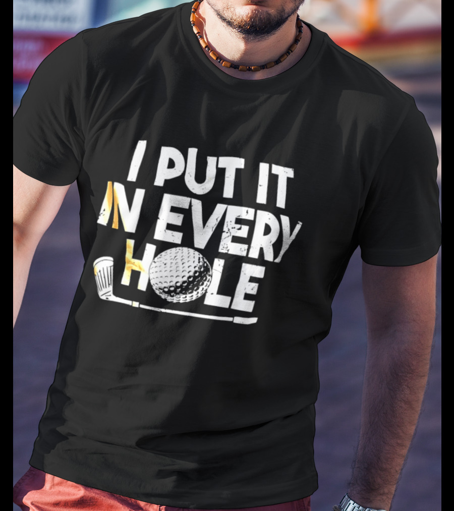 I Put It In Every Hole Funny Golf Saying T-Shirt
