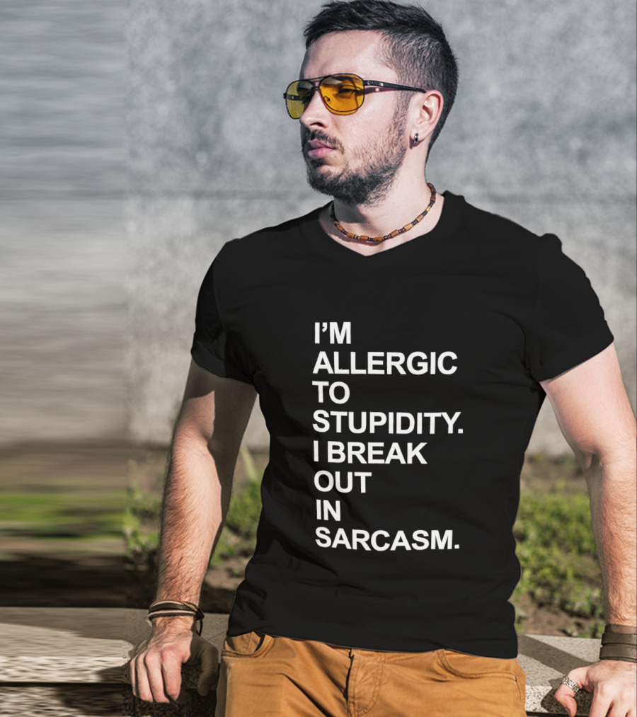 I'm Allergic To Stupidity I Break Out In Sarcasm T-Shirt