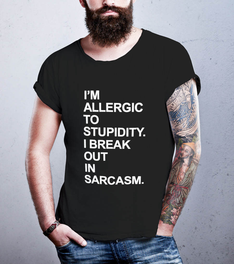 I'm Allergic To Stupidity I Break Out In Sarcasm T-Shirt