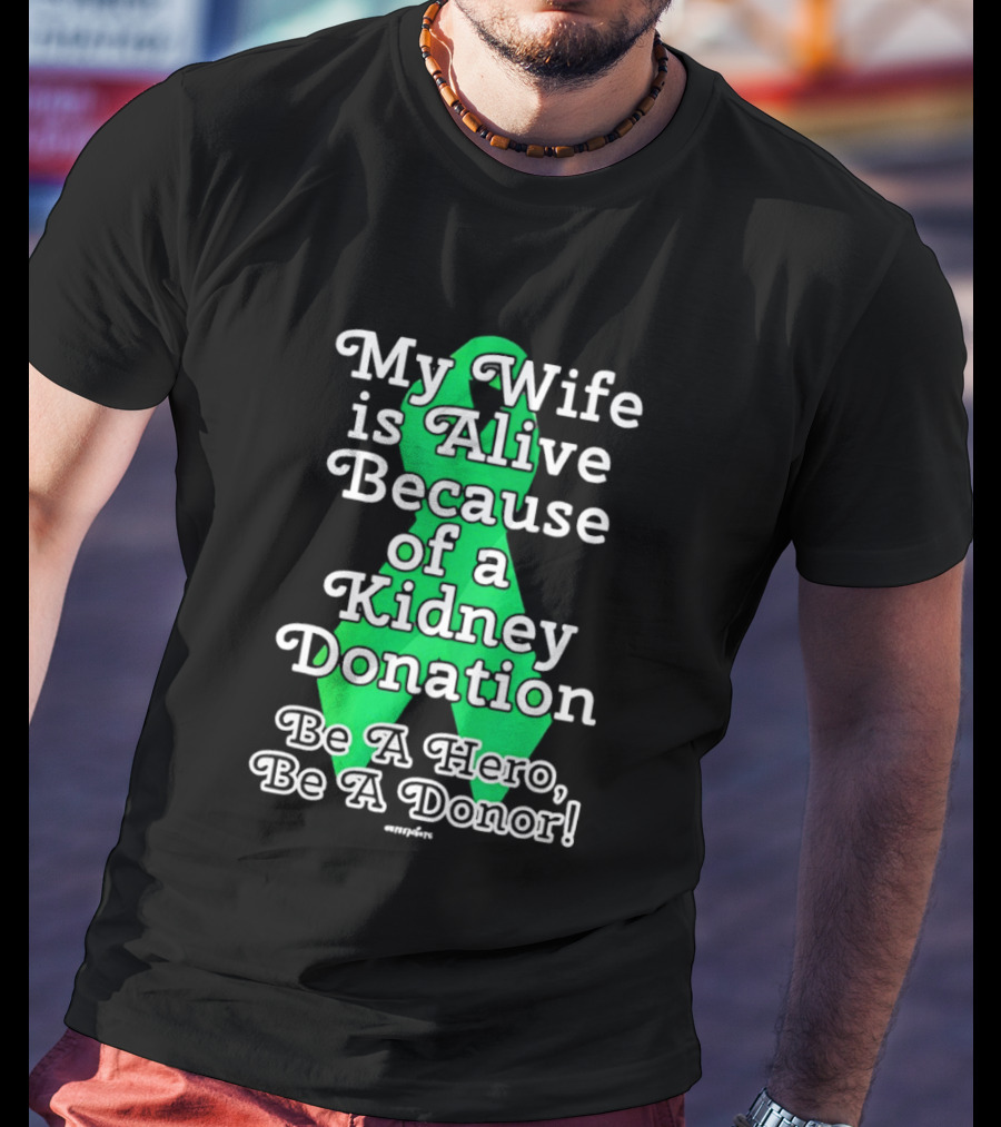 My Wife Is Alive Because Of A Kidney Donation Be A Hero Be A Donor T-Shirt