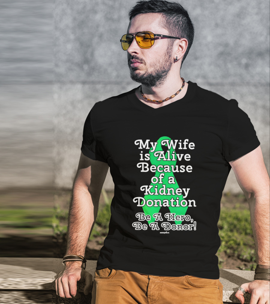 My Wife Is Alive Because Of A Kidney Donation Be A Hero Be A Donor T-Shirt