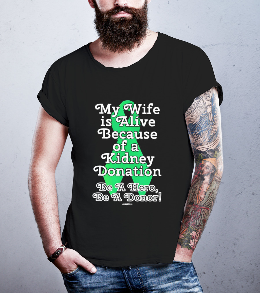 My Wife Is Alive Because Of A Kidney Donation Be A Hero Be A Donor T-Shirt