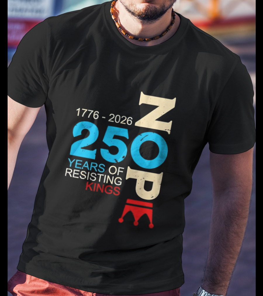 1776 2026 Nope 250 Years Of Resisting Kings T-Shirt