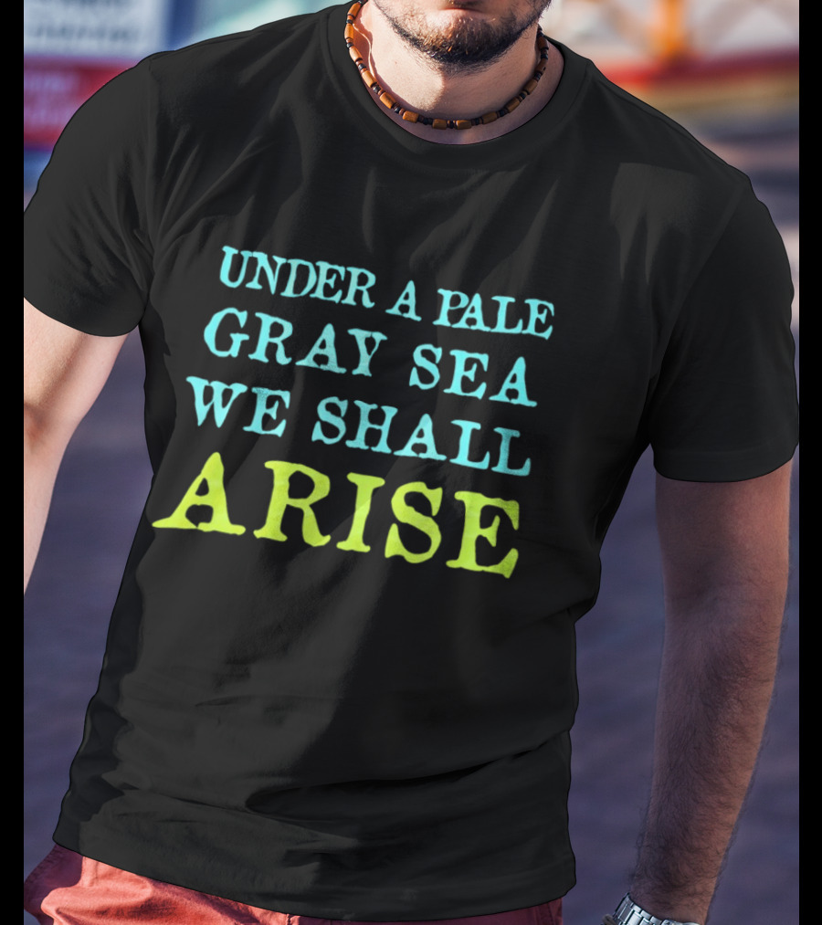 Under A Pale Gray Sea We Shall Arise T-Shirt