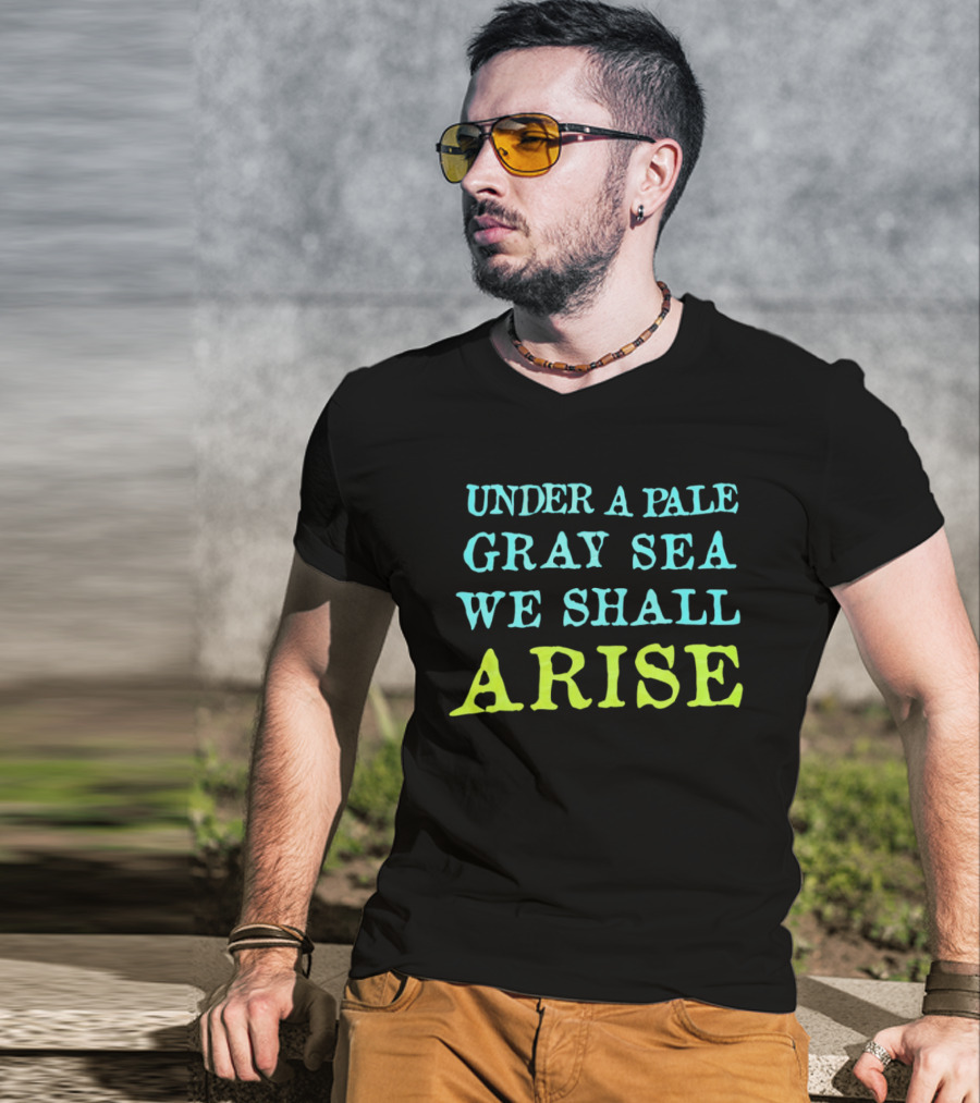 Under A Pale Gray Sea We Shall Arise T-Shirt