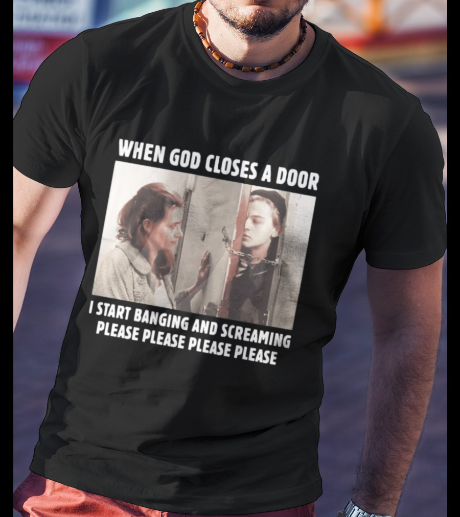 When God Closes A Door Scene I Start Banging And Screaming Please Please Please Please T-Shirt