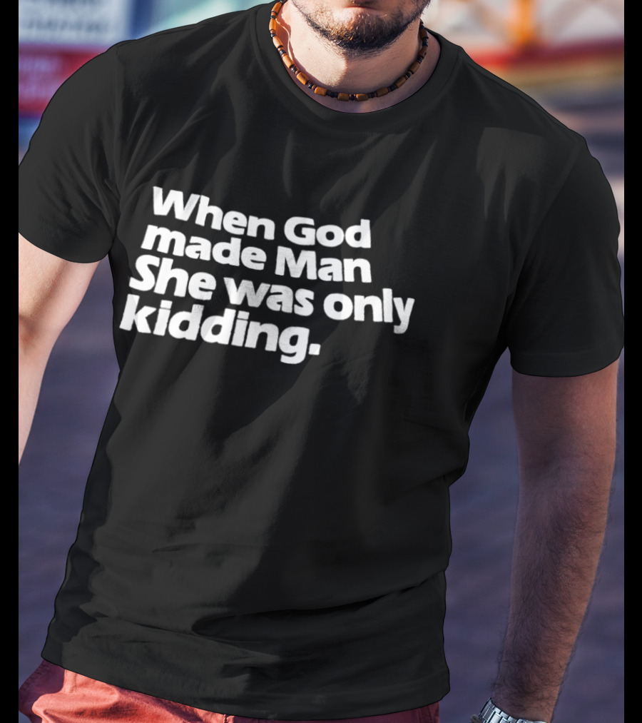 When God Made Man She Was Only Kidding Humor T-Shirt