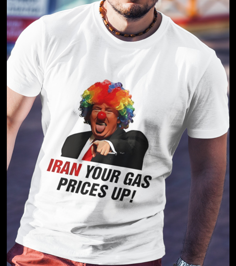 Donald Trump Clown Iran Your Gas Prices Up T-Shirt