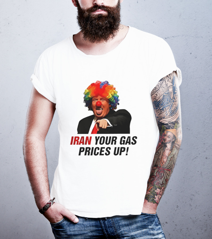 Donald Trump Clown Iran Your Gas Prices Up T-Shirt