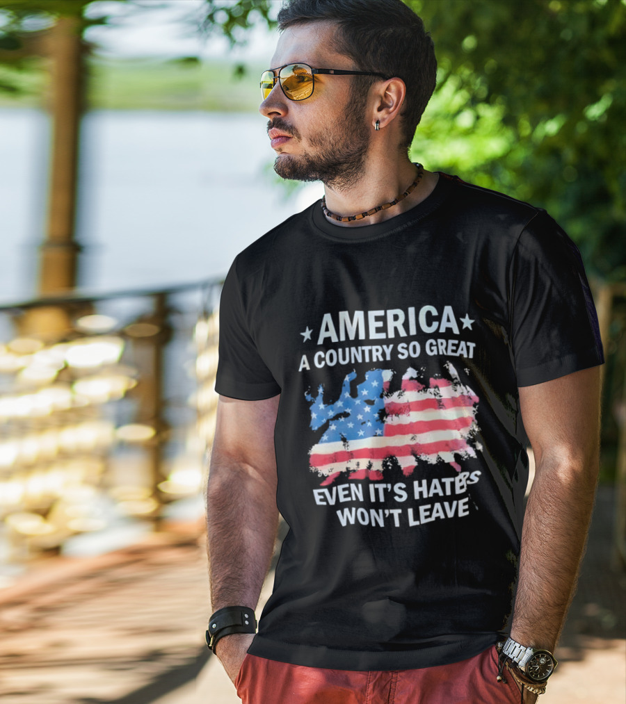 America Flag A Country So Great Even It's Hate's Won't Leave T-Shirt