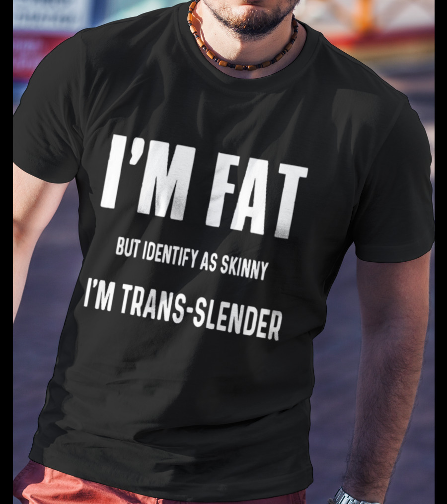 I'm Fat But Identify As Skinny I'm Trans Slender T-Shirt