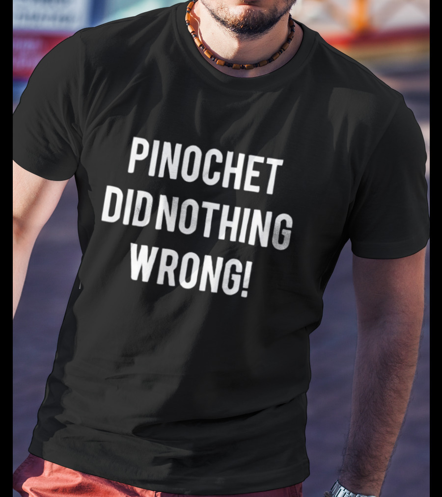 Pinochet Did Nothing Wrong T-Shirt