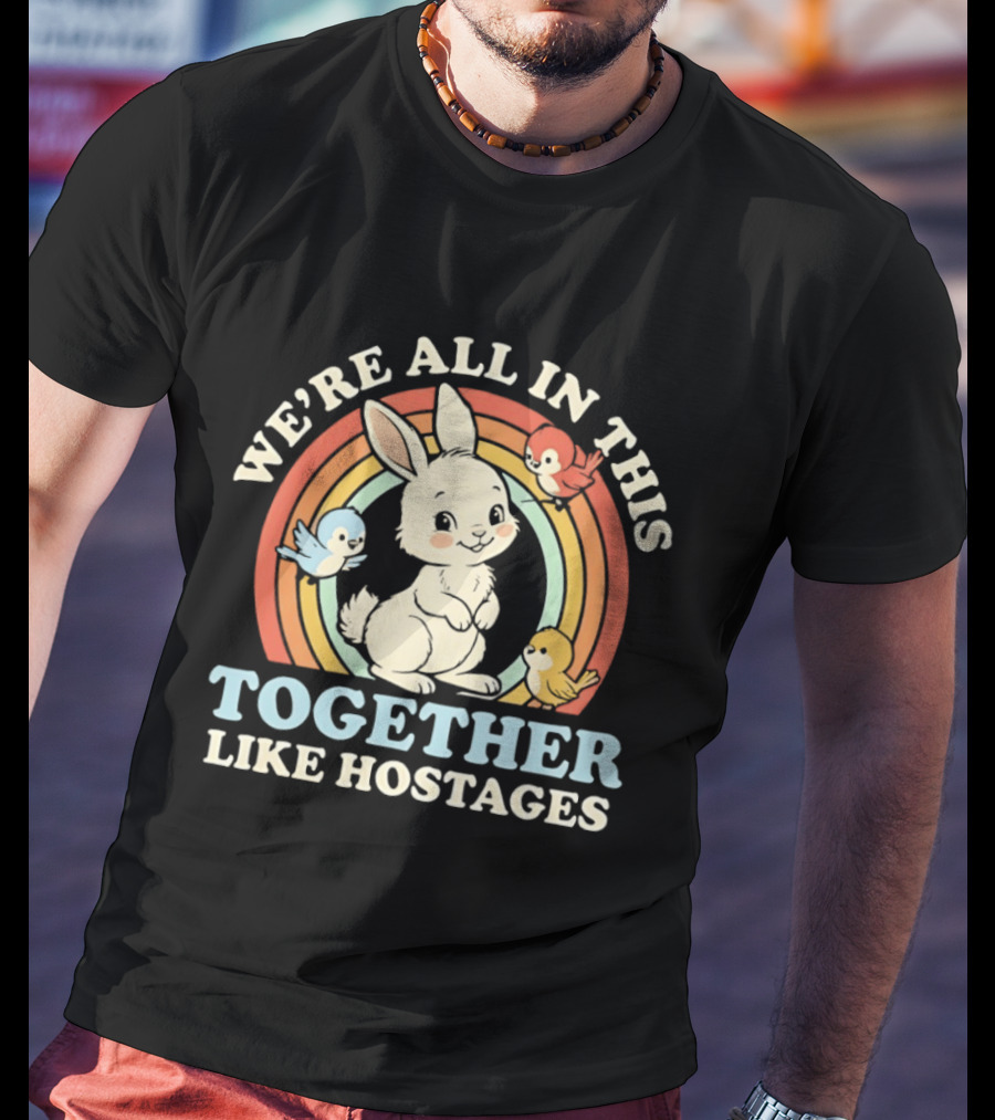 Rabbit Bird We're All In This Together Like Hostages Rainbow Animals T-Shirt