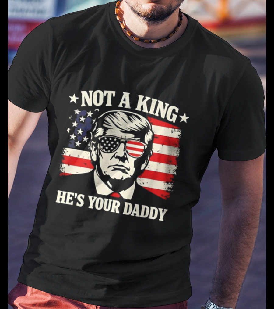 Trump Not A King He's Your Daddy Patriotic Sunglasses USA Flag T-Shirt