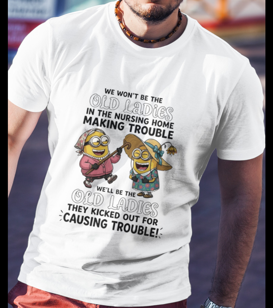 We Won't Be The Old Ladies In The Nursing Home Making Trouble Minions T-Shirt