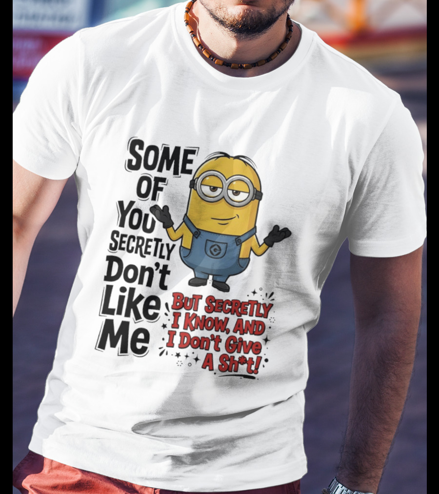 Some Of You Secretly Don't Like Me But Secretly I Know And I Don't Give A Sh*t Minion T-Shirt