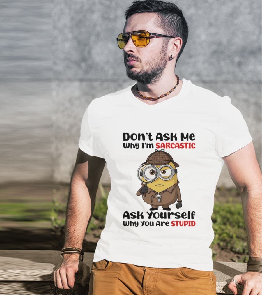 Minion Don't Ask Me Why I'm Sarcastic Ask Yourself Why You Are Stupid T-Shirt