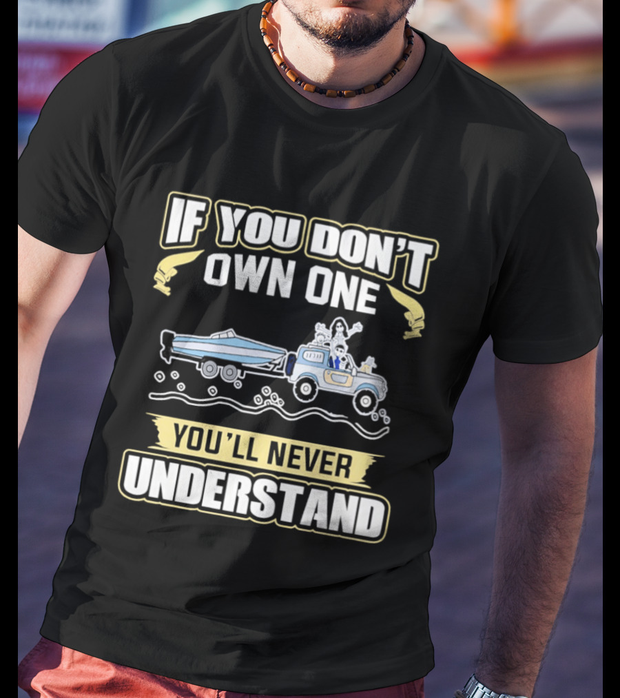 IF YOU DON'T OWN ONE YOU'LL NEVER UNDERSTAND Truck And Boat Adventure T-Shirt