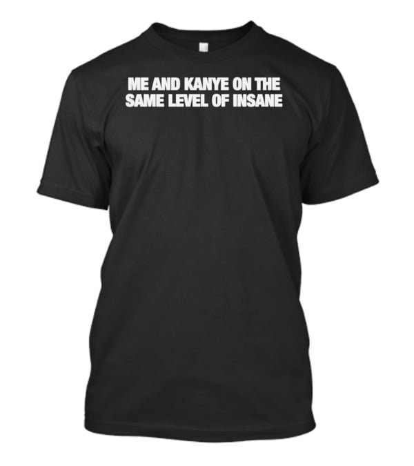 Me And Kanye On The Same Level Of Insane T-Shirt
