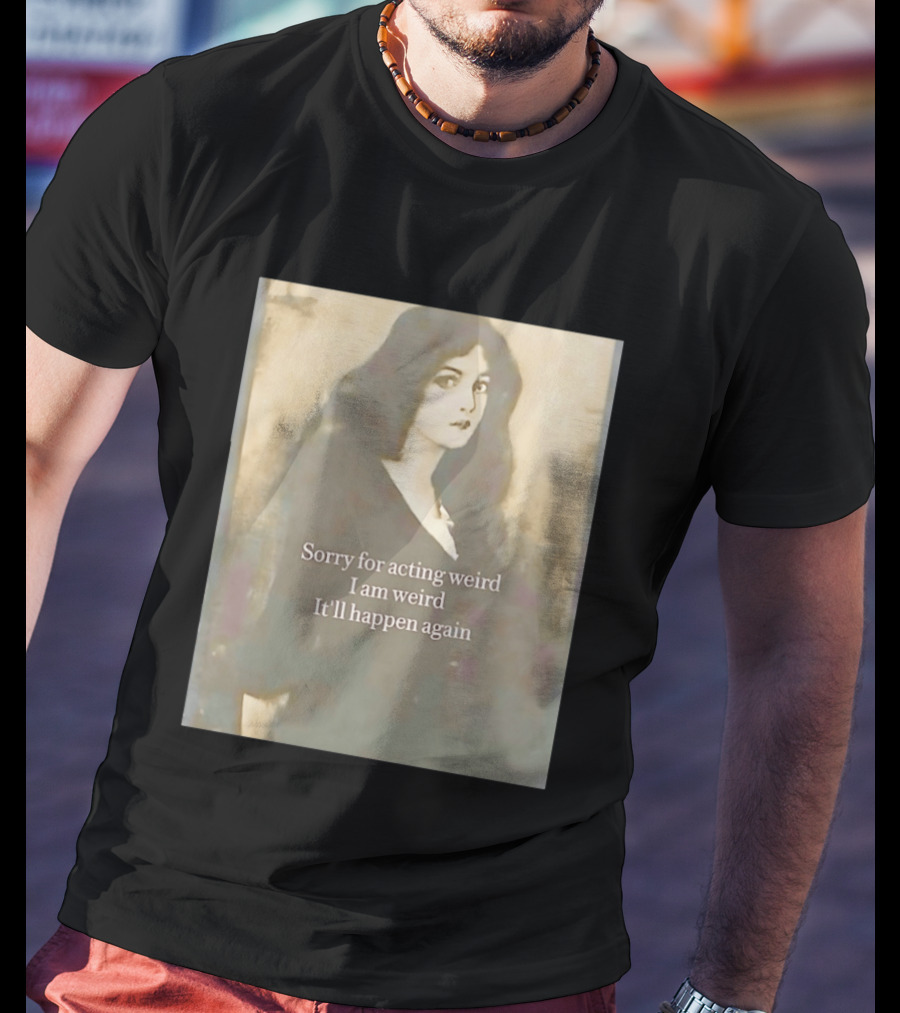 Sorry For Acting Weird I Am Weird It'll Happen Again Girl T-Shirt