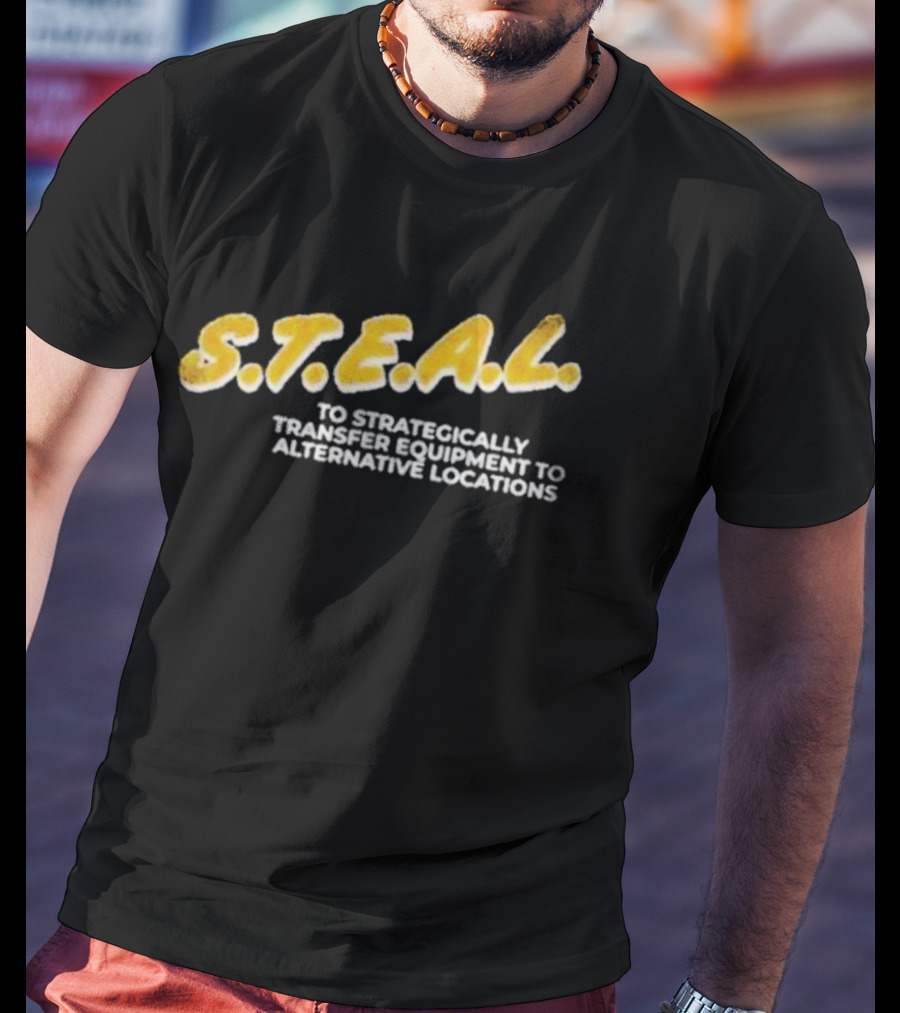 S.T.E.A.L. To Strategically Transfer Equipment To Alternative Locations T-Shirt