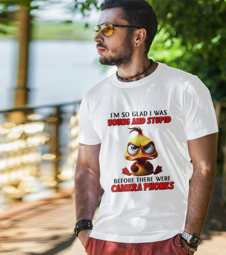 I'm So Glad I Was Young And Stupid Duck Before There Were Camera Phones T-Shirt